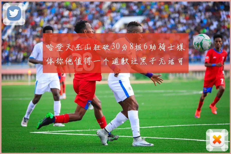 哈登天王山狂砍30分8板6助骑士媒体称他值得一个道歉让黑子无话可说