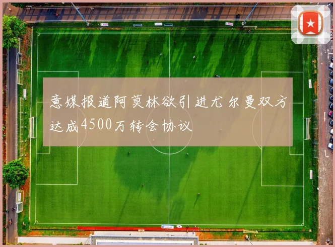 意媒报道阿莫林欲引进尤尔曼双方达成4500万转会协议