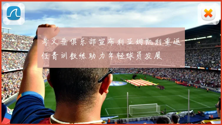 考文垂俱乐部宣布利亚姆凯利重返任青训教练助力年轻球员发展