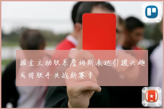 掘金主动联系詹姆斯表达引援兴趣或将联手共战新赛季