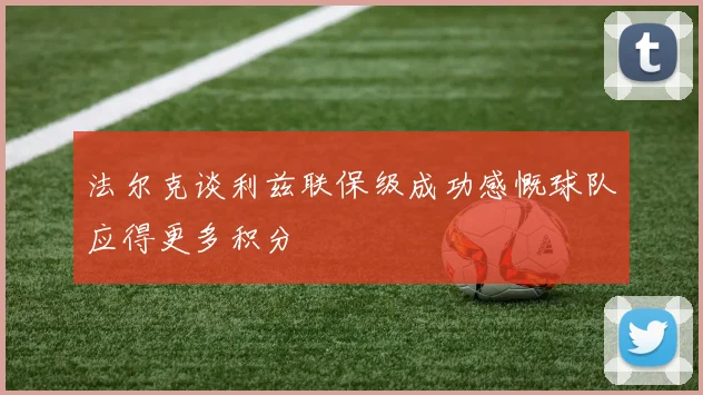 法尔克谈利兹联保级成功感慨球队应得更多积分
