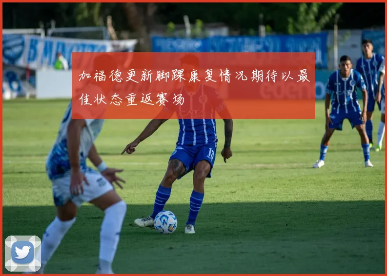 加福德更新脚踝康复情况期待以最佳状态重返赛场