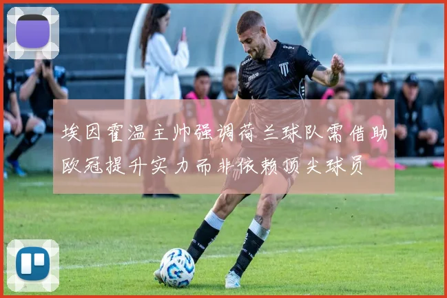 埃因霍温主帅强调荷兰球队需借助欧冠提升实力而非依赖顶尖球员