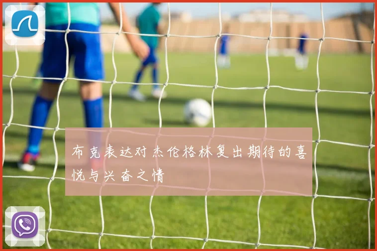 布克表达对杰伦格林复出期待的喜悦与兴奋之情