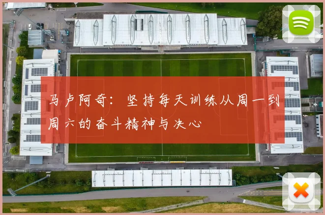 马卢阿奇：坚持每天训练从周一到周六的奋斗精神与决心