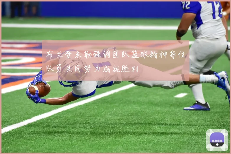 布兰登米勒强调团队篮球精神每位队员共同努力成就胜利
