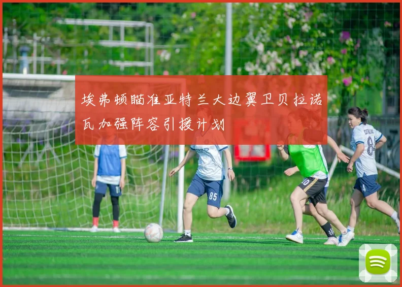 埃弗顿瞄准亚特兰大边翼卫贝拉诺瓦加强阵容引援计划