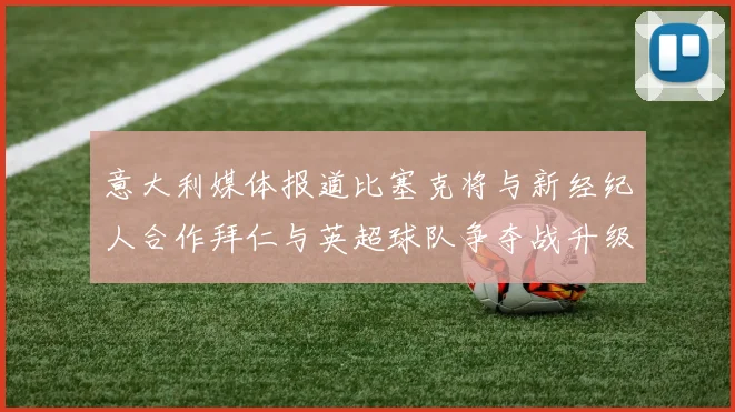 意大利媒体报道比塞克将与新经纪人合作拜仁与英超球队争夺战升级
